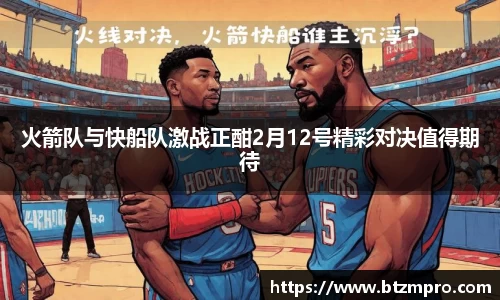 火箭队与快船队激战正酣2月12号精彩对决值得期待